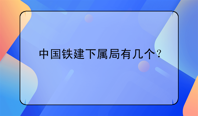 中国铁建下属局有几个？