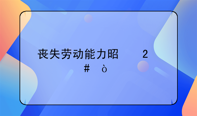 丧失劳动能力是指什么？