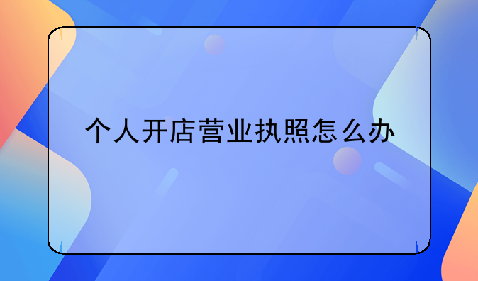 个人开店营业执照怎么办