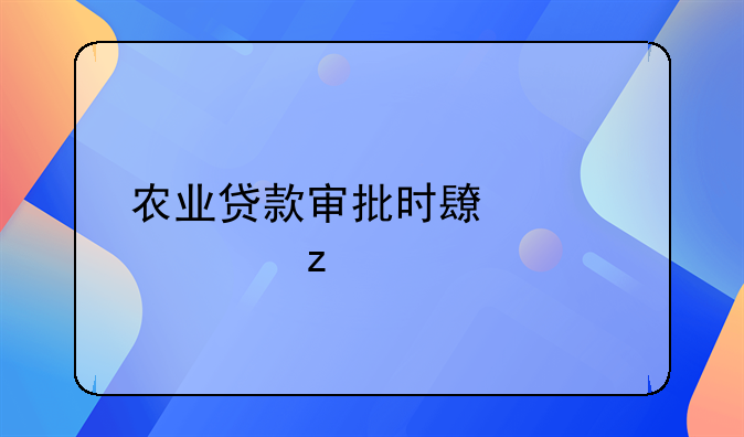 农业贷款审批时长全解析