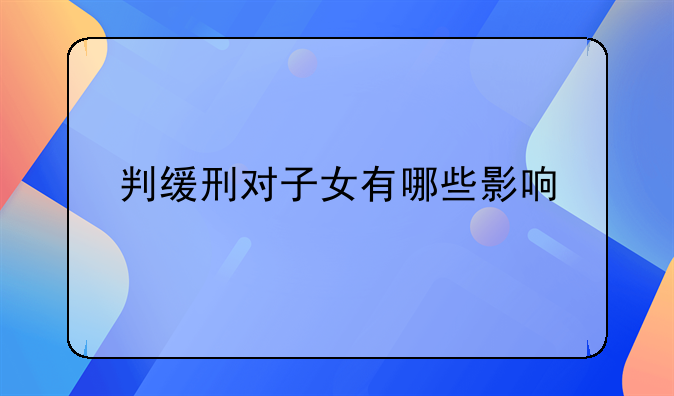 判缓刑对子女有哪些影响