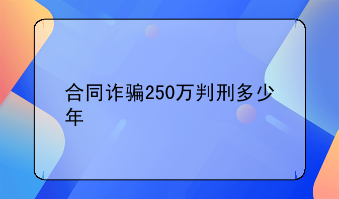 合同诈骗250万判刑多少年