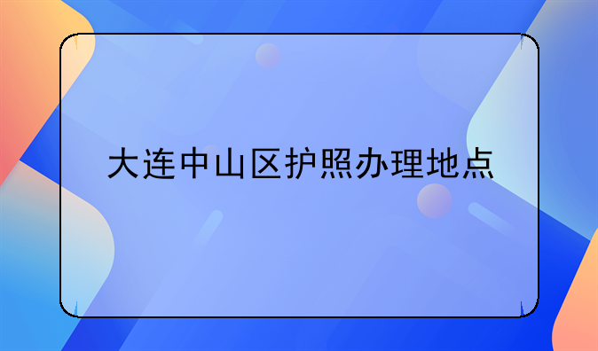 大连中山区护照办理地点