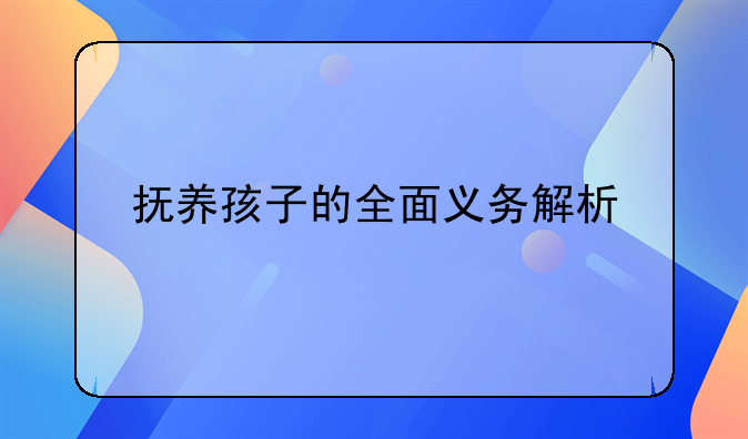 抚养孩子的全面义务解析