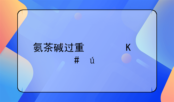 氨茶碱过量中毒死亡案例