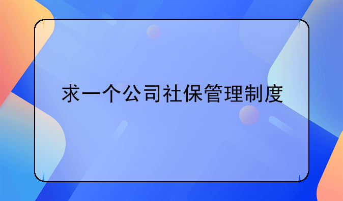 求一个公司社保管理制度