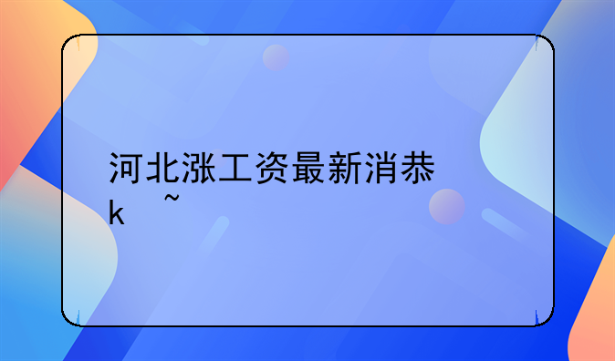 河北涨工资最新消息通知
