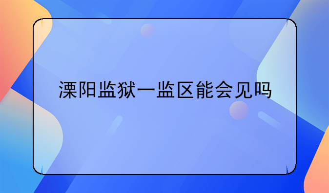 溧阳监狱一监区能会见吗