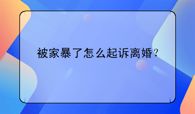 被家暴了怎么起诉离婚？