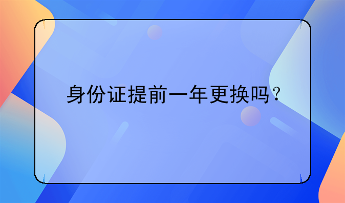 身份证提前一年更换吗？