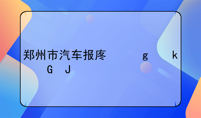 郑州市汽车报废给多少钱