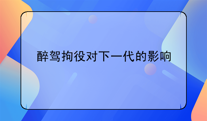 醉驾拘役对下一代的影响