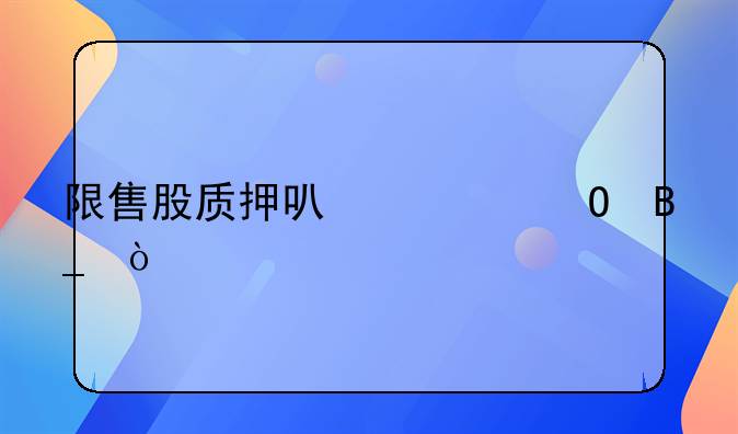 限售股质押可以平仓吗？