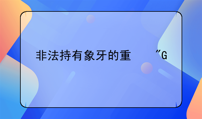 非法持有象牙的量刑标准