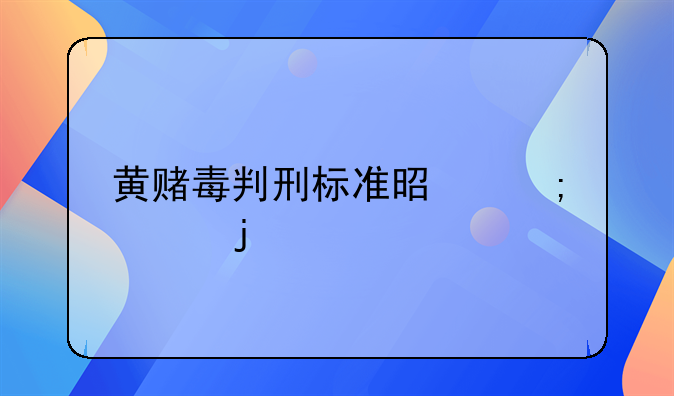 黄赌毒判刑标准是怎样的