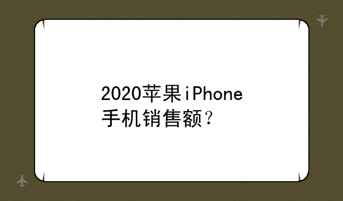 2020苹果iPhone手机销售额？