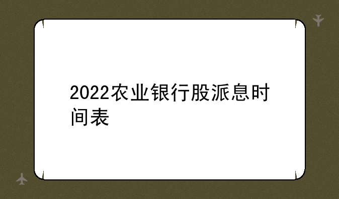 2022农业银行股派息时间表