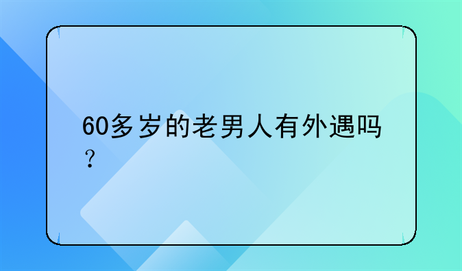 60多岁的老男人有外遇吗？