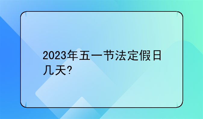 2023年五一节法定假日几天?