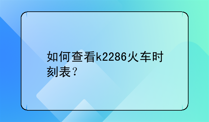 如何查看k2286火车时刻表？
