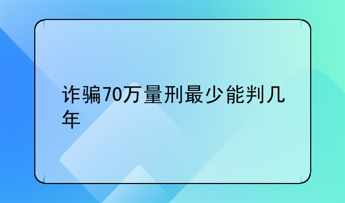 诈骗70万量刑最少能判几年
