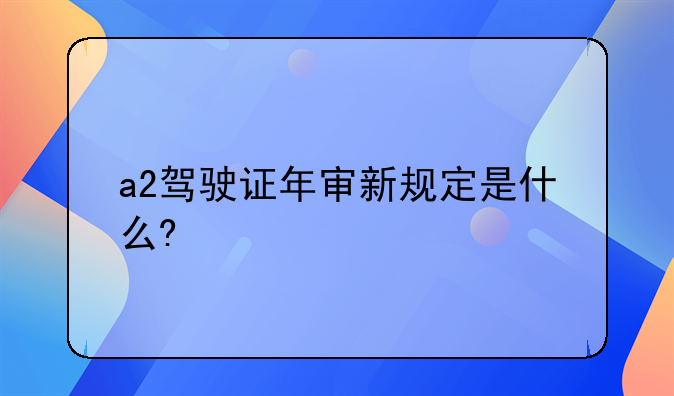 a2驾驶证年审新规定是什么?