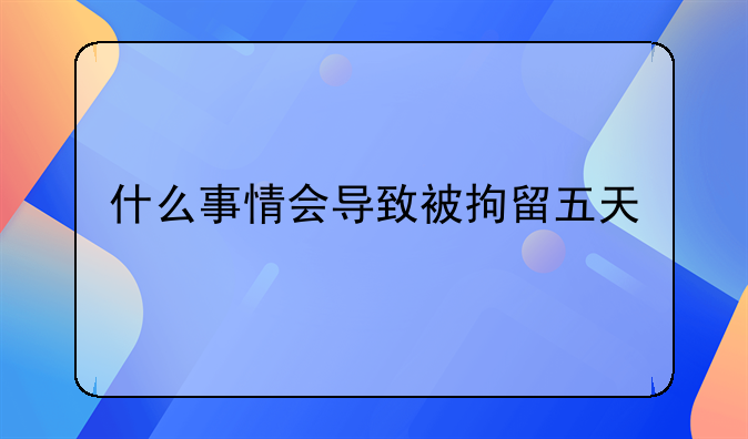 什么事情会导致被拘留五天