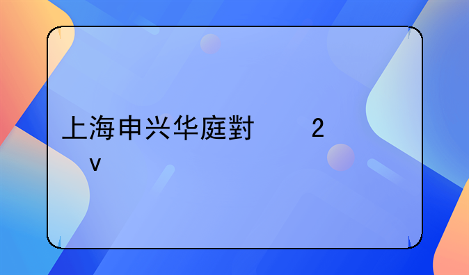 上海申兴华庭小区全面简介