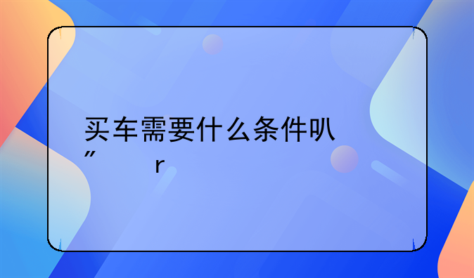 买车需要什么条件可以分期