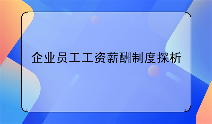 企业员工工资薪酬制度探析