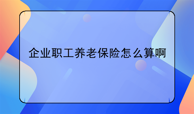 企业职工养老保险怎么算啊
