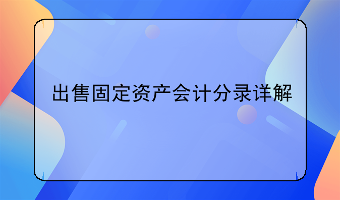 出售固定资产会计分录详解