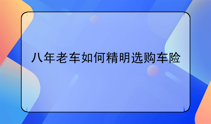 八年老车如何精明选购车险