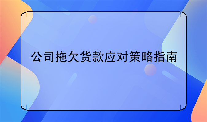 公司拖欠货款应对策略指南