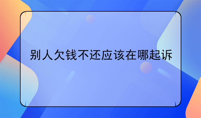 别人欠钱不还应该在哪起诉