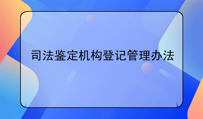 司法鉴定机构登记管理办法