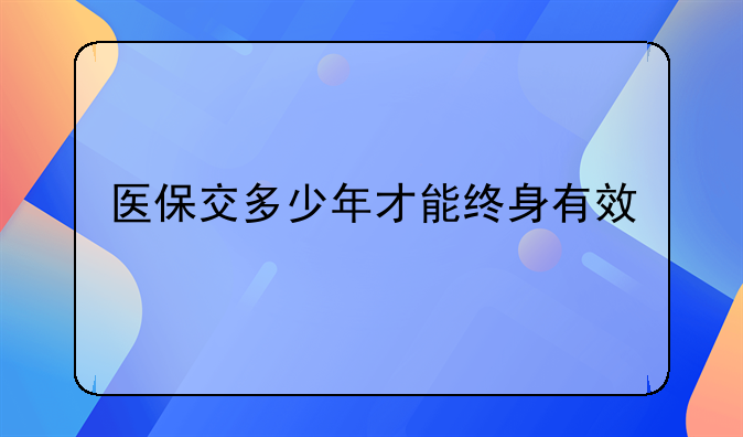 医保交多少年才能终身有效