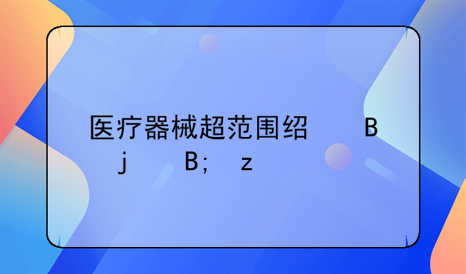 医疗器械超范围经营的后果
