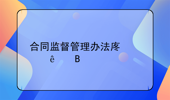 合同监督管理办法废止了吗