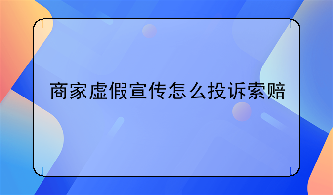 商家虚假宣传怎么投诉索赔