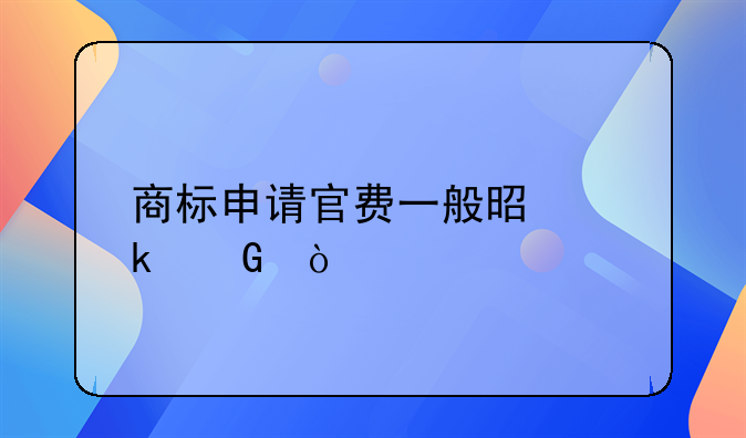 商标申请官费一般是多少？