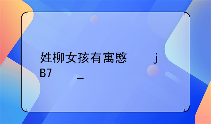姓柳女孩有寓意的名字大全