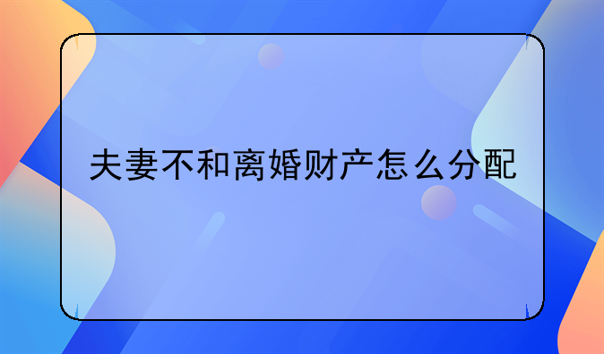 夫妻不和离婚财产怎么分配