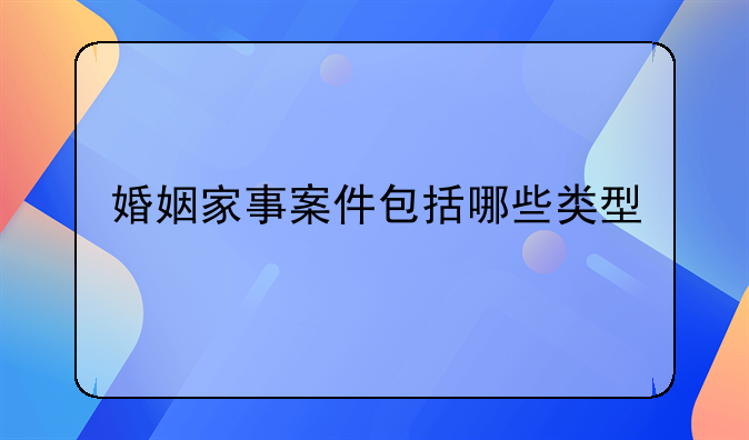 婚姻家事案件包括哪些类型
