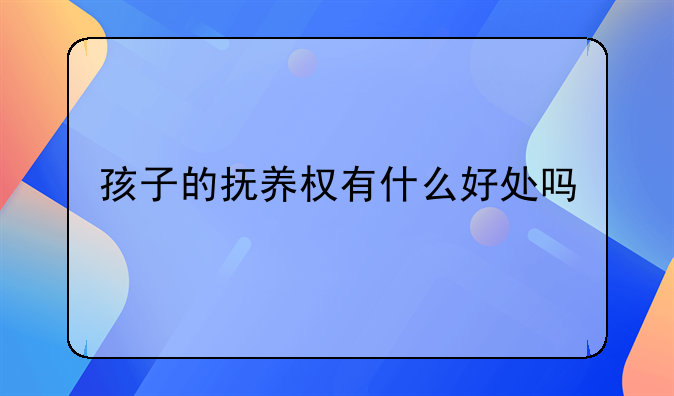孩子的抚养权有什么好处吗