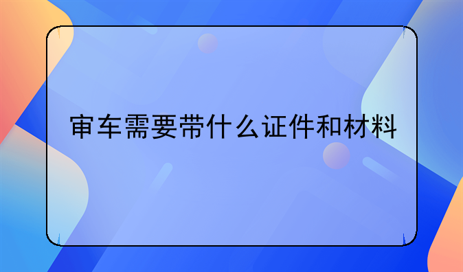 审车需要带什么证件和材料