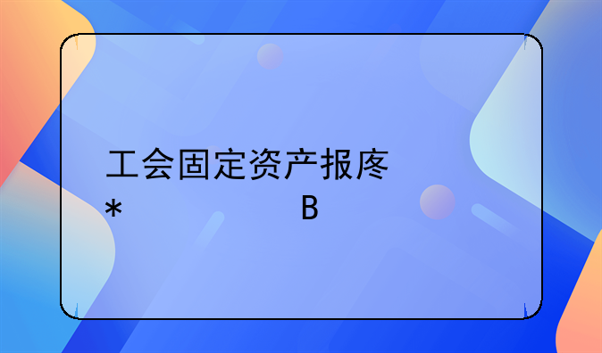 工会固定资产报废账务处理