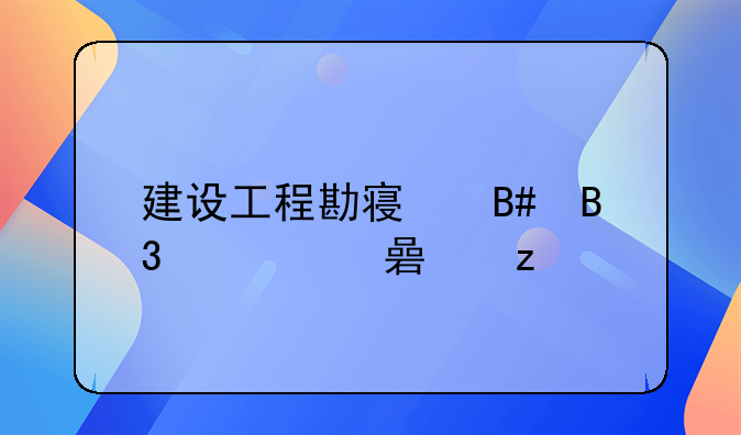 建设工程勘察合同内容解析