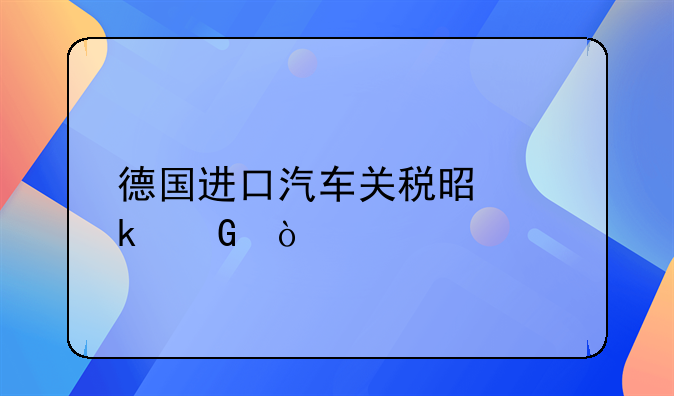 德国进口汽车关税是多少？