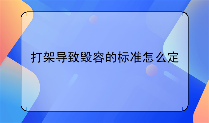 打架导致毁容的标准怎么定
